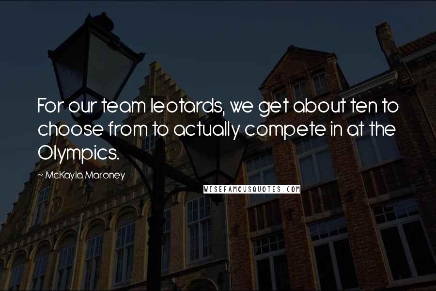 McKayla Maroney Quotes: For our team leotards, we get about ten to choose from to actually compete in at the Olympics.