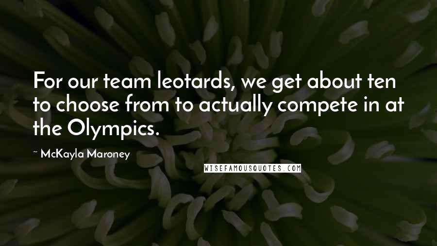 McKayla Maroney Quotes: For our team leotards, we get about ten to choose from to actually compete in at the Olympics.