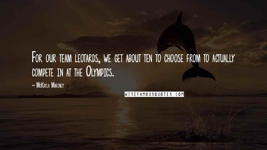 McKayla Maroney Quotes: For our team leotards, we get about ten to choose from to actually compete in at the Olympics.