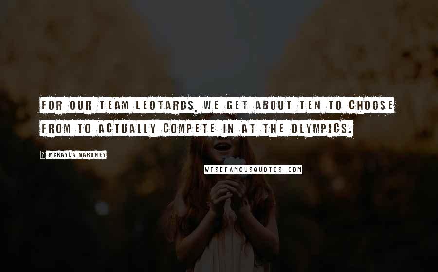 McKayla Maroney Quotes: For our team leotards, we get about ten to choose from to actually compete in at the Olympics.