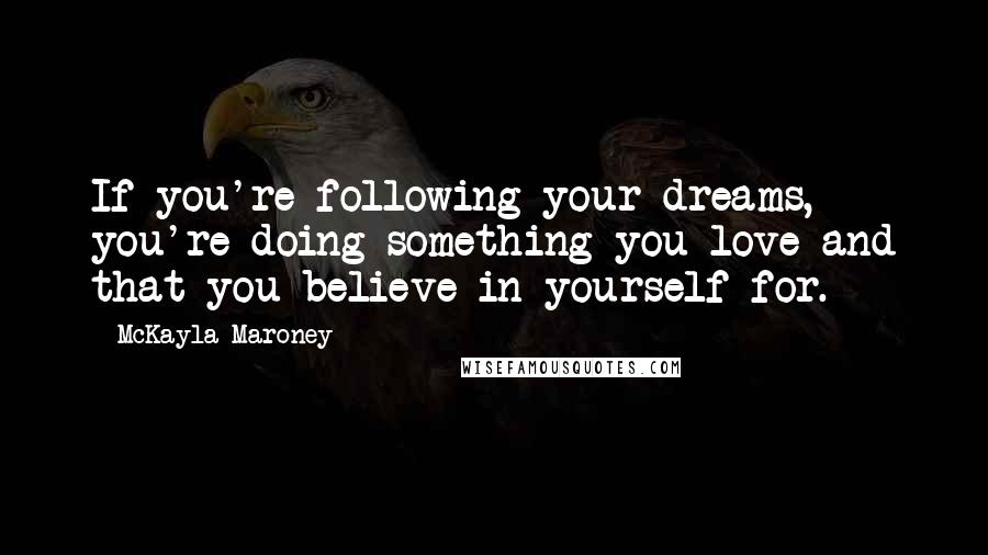 McKayla Maroney Quotes: If you're following your dreams, you're doing something you love and that you believe in yourself for.