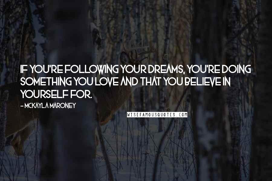 McKayla Maroney Quotes: If you're following your dreams, you're doing something you love and that you believe in yourself for.