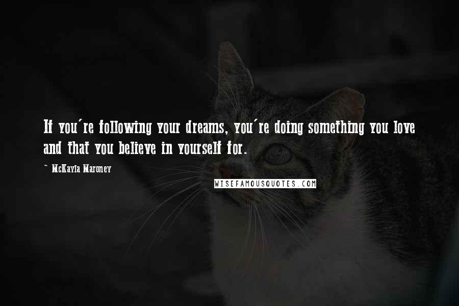 McKayla Maroney Quotes: If you're following your dreams, you're doing something you love and that you believe in yourself for.