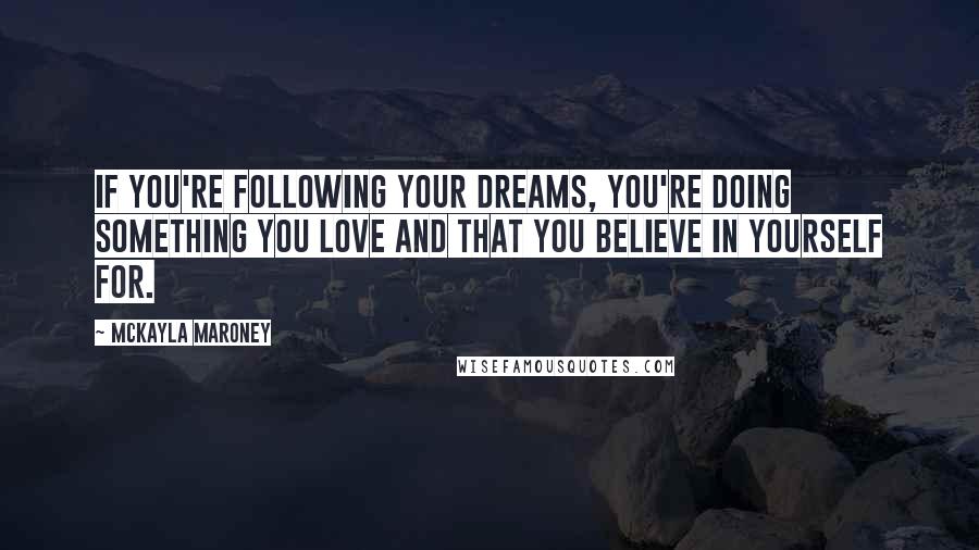 McKayla Maroney Quotes: If you're following your dreams, you're doing something you love and that you believe in yourself for.