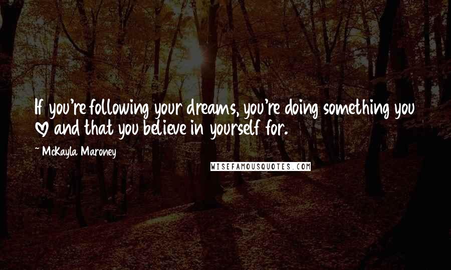 McKayla Maroney Quotes: If you're following your dreams, you're doing something you love and that you believe in yourself for.