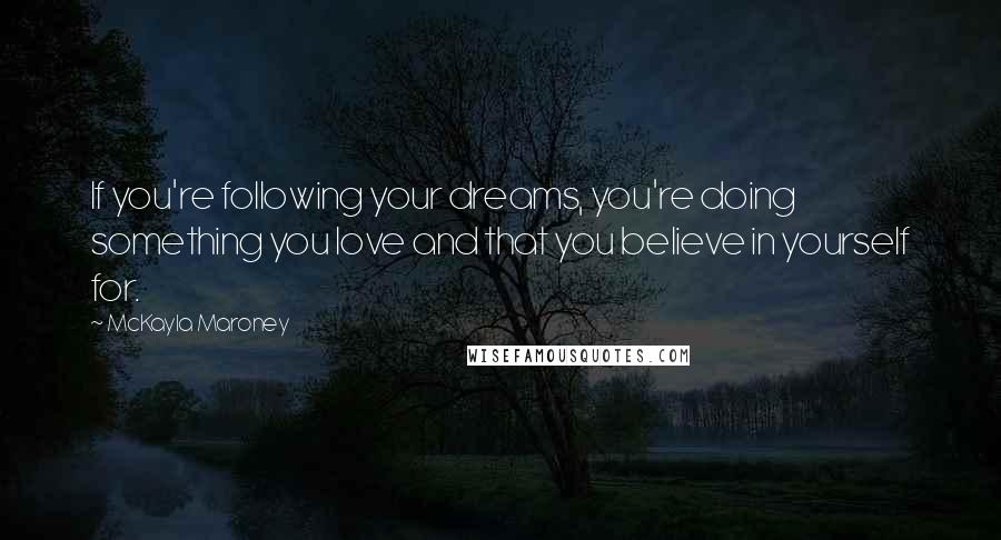 McKayla Maroney Quotes: If you're following your dreams, you're doing something you love and that you believe in yourself for.