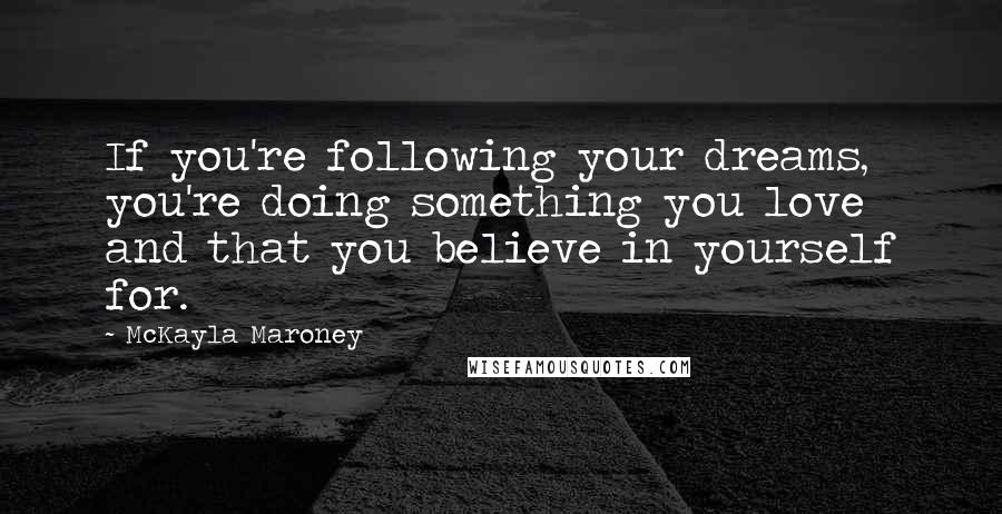 McKayla Maroney Quotes: If you're following your dreams, you're doing something you love and that you believe in yourself for.