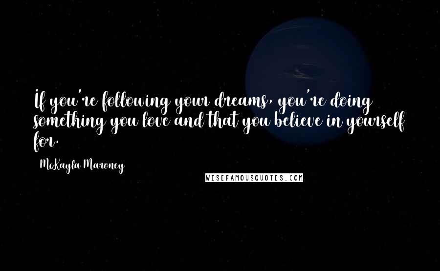 McKayla Maroney Quotes: If you're following your dreams, you're doing something you love and that you believe in yourself for.