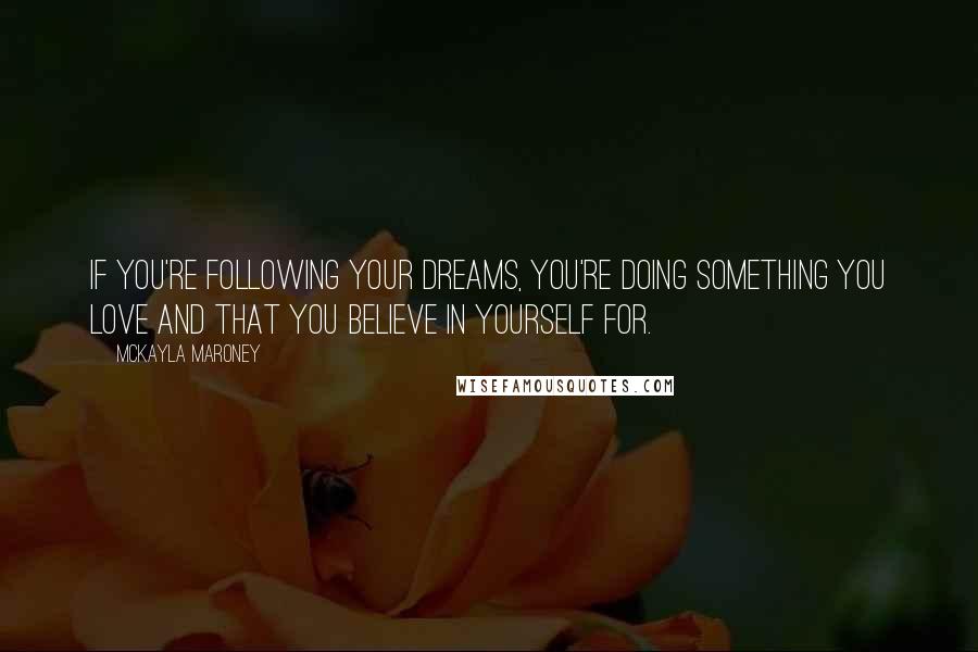 McKayla Maroney Quotes: If you're following your dreams, you're doing something you love and that you believe in yourself for.