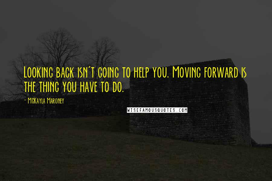 McKayla Maroney Quotes: Looking back isn't going to help you. Moving forward is the thing you have to do.