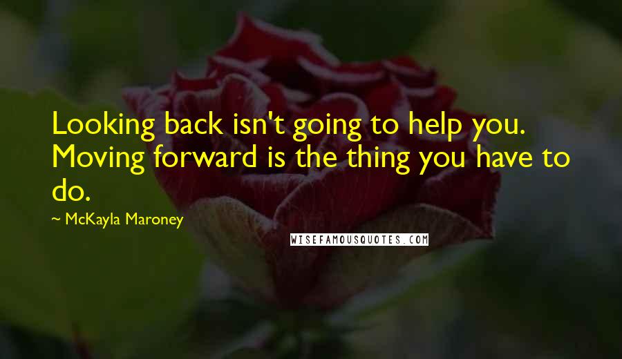 McKayla Maroney Quotes: Looking back isn't going to help you. Moving forward is the thing you have to do.
