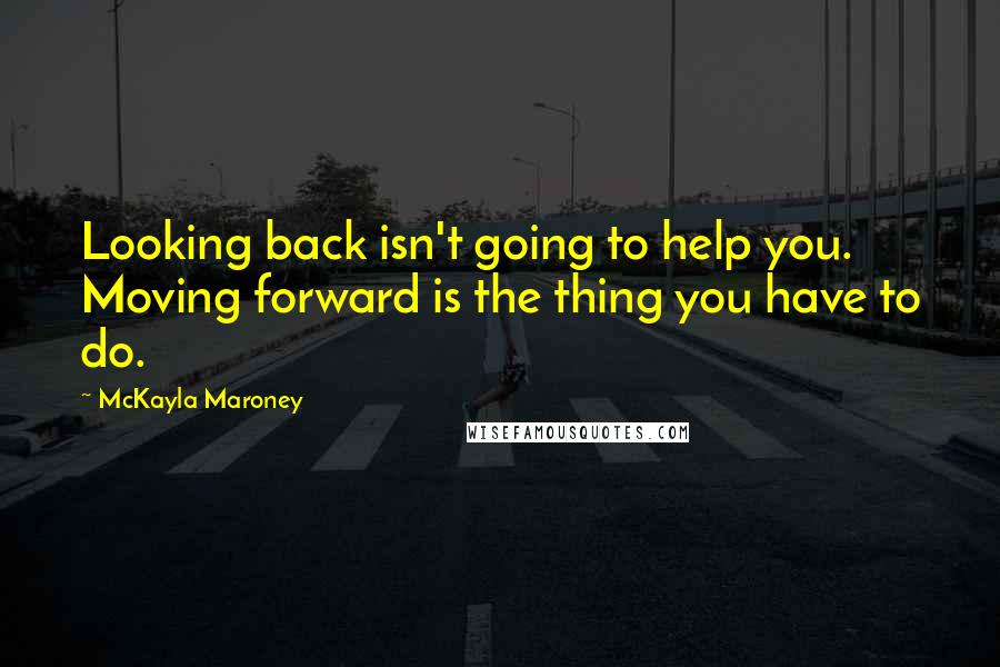 McKayla Maroney Quotes: Looking back isn't going to help you. Moving forward is the thing you have to do.