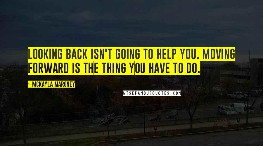 McKayla Maroney Quotes: Looking back isn't going to help you. Moving forward is the thing you have to do.