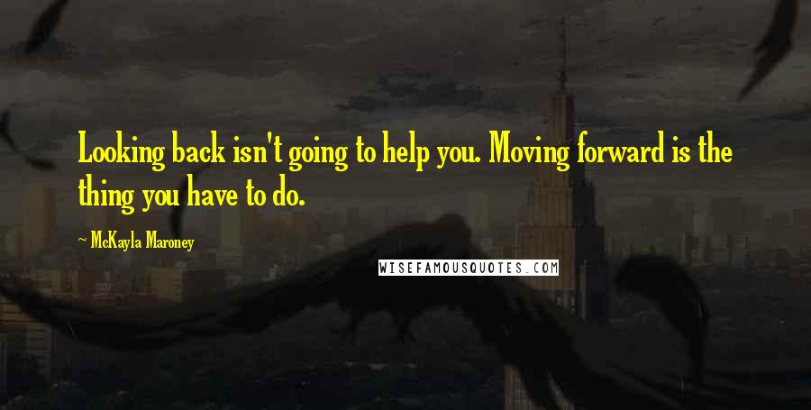 McKayla Maroney Quotes: Looking back isn't going to help you. Moving forward is the thing you have to do.