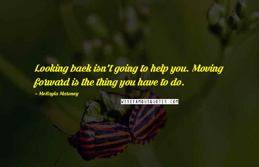 McKayla Maroney Quotes: Looking back isn't going to help you. Moving forward is the thing you have to do.