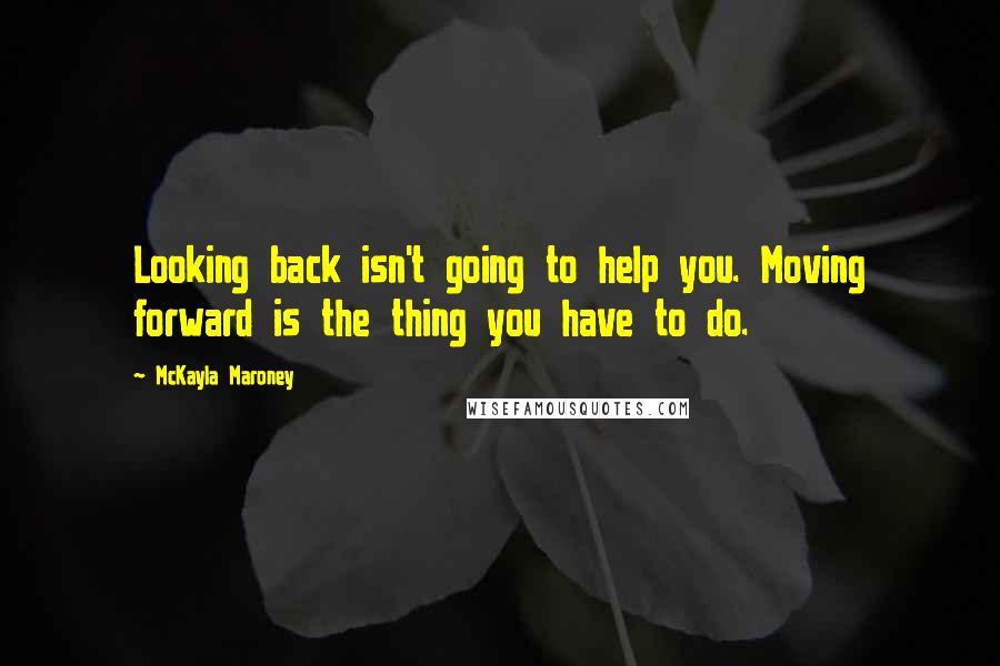 McKayla Maroney Quotes: Looking back isn't going to help you. Moving forward is the thing you have to do.