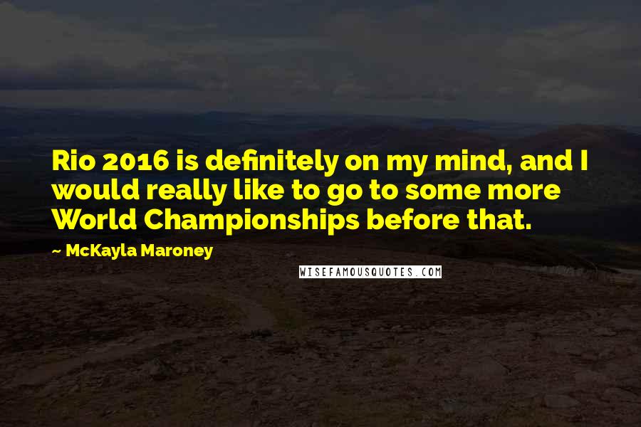 McKayla Maroney Quotes: Rio 2016 is definitely on my mind, and I would really like to go to some more World Championships before that.