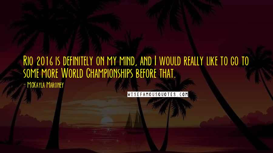 McKayla Maroney Quotes: Rio 2016 is definitely on my mind, and I would really like to go to some more World Championships before that.