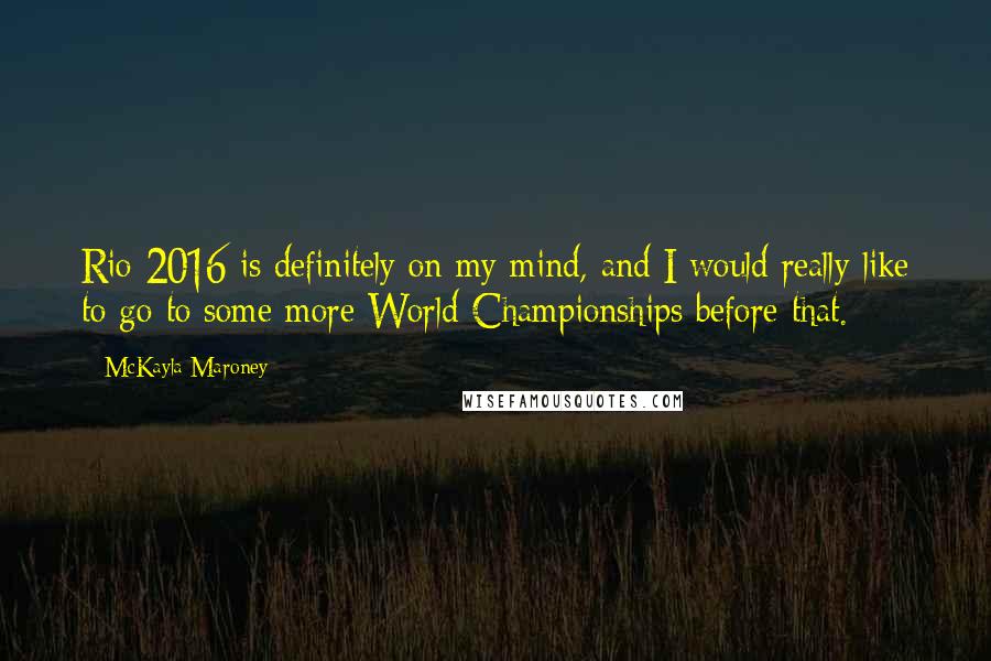 McKayla Maroney Quotes: Rio 2016 is definitely on my mind, and I would really like to go to some more World Championships before that.