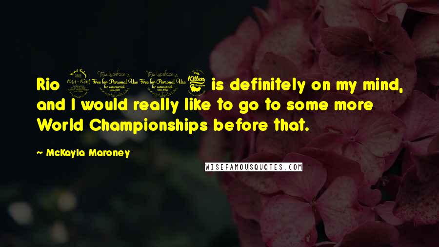 McKayla Maroney Quotes: Rio 2016 is definitely on my mind, and I would really like to go to some more World Championships before that.