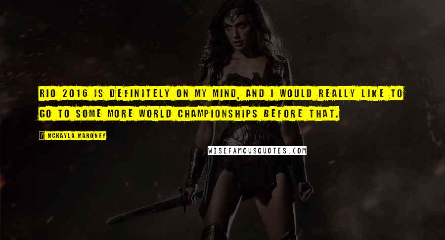 McKayla Maroney Quotes: Rio 2016 is definitely on my mind, and I would really like to go to some more World Championships before that.