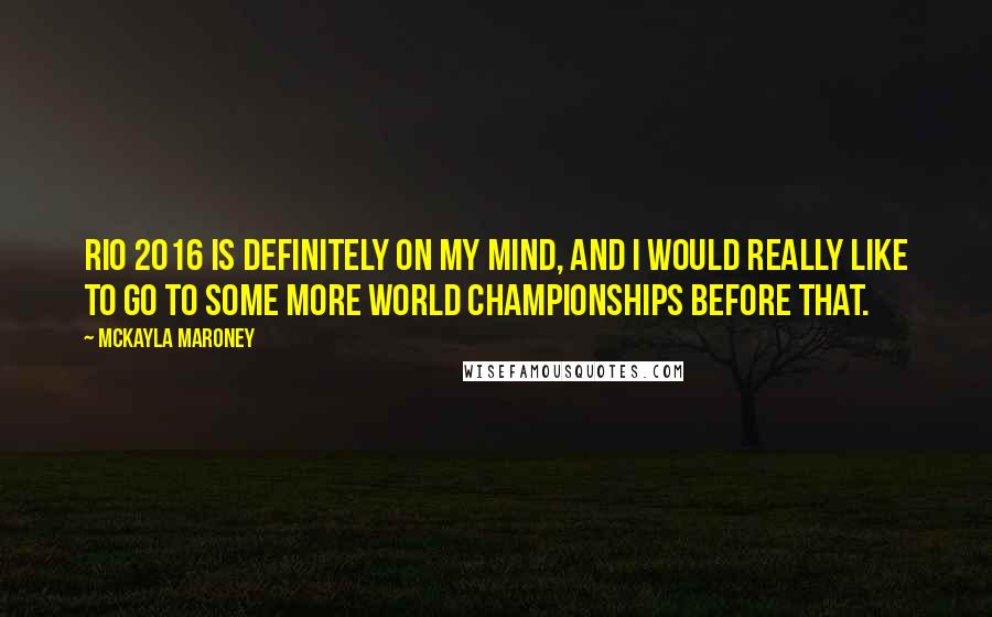 McKayla Maroney Quotes: Rio 2016 is definitely on my mind, and I would really like to go to some more World Championships before that.