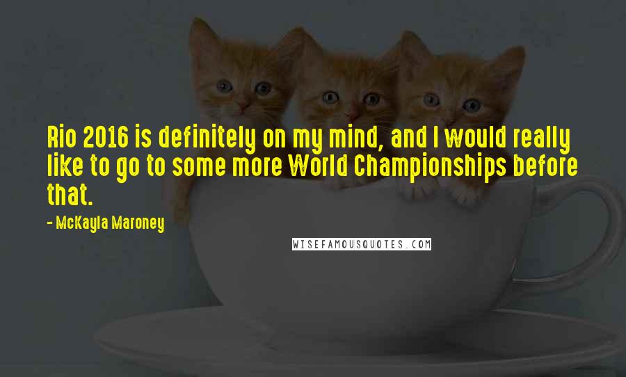 McKayla Maroney Quotes: Rio 2016 is definitely on my mind, and I would really like to go to some more World Championships before that.