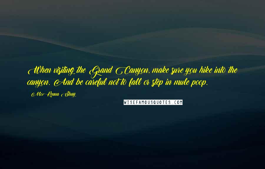 McKenna Shay Quotes: When visiting the Grand Canyon, make sure you hike into the canyon. And be careful not to fall or step in mule poop.