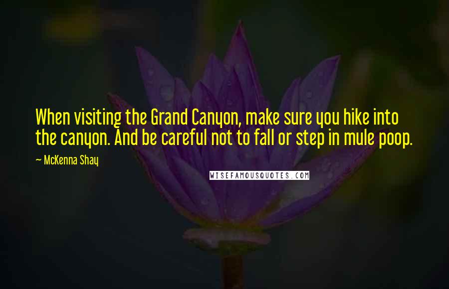 McKenna Shay Quotes: When visiting the Grand Canyon, make sure you hike into the canyon. And be careful not to fall or step in mule poop.