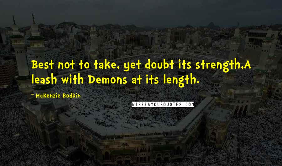 McKenzie Bodkin Quotes: Best not to take, yet doubt its strength,A leash with Demons at its length.