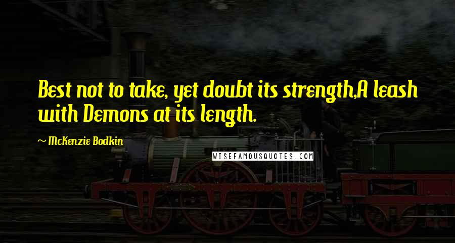 McKenzie Bodkin Quotes: Best not to take, yet doubt its strength,A leash with Demons at its length.