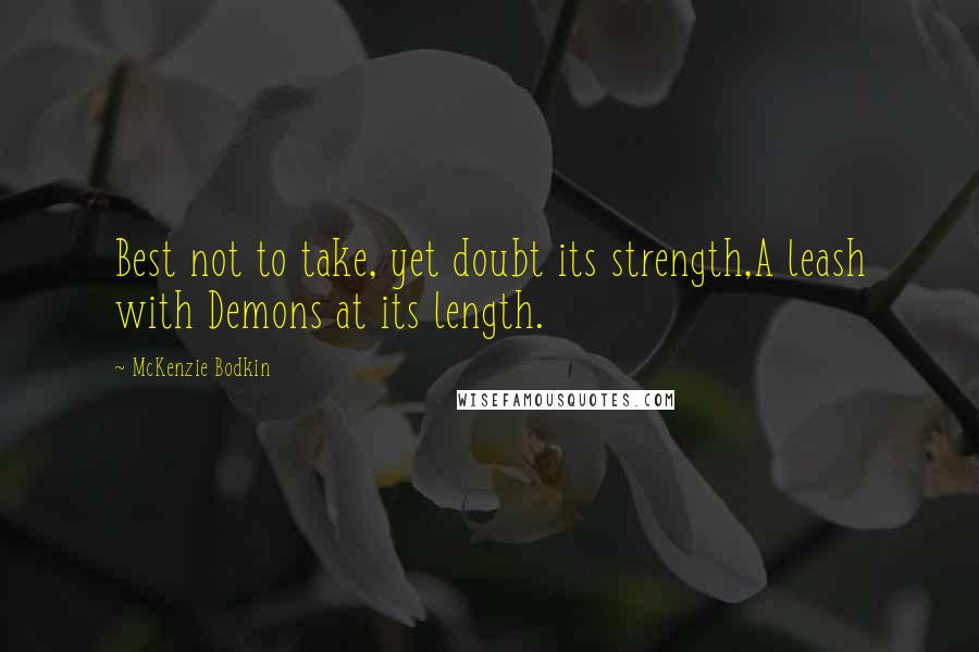 McKenzie Bodkin Quotes: Best not to take, yet doubt its strength,A leash with Demons at its length.