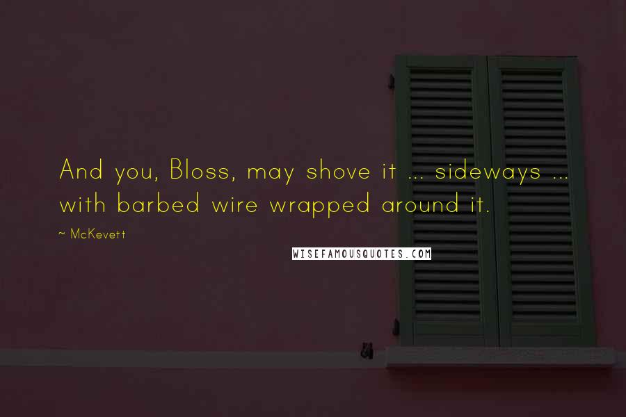 McKevett Quotes: And you, Bloss, may shove it ... sideways ... with barbed wire wrapped around it.