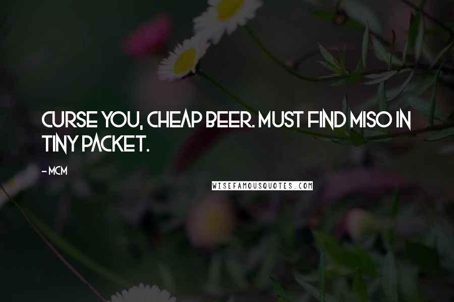 MCM Quotes: Curse you, cheap beer. Must find miso in tiny packet.