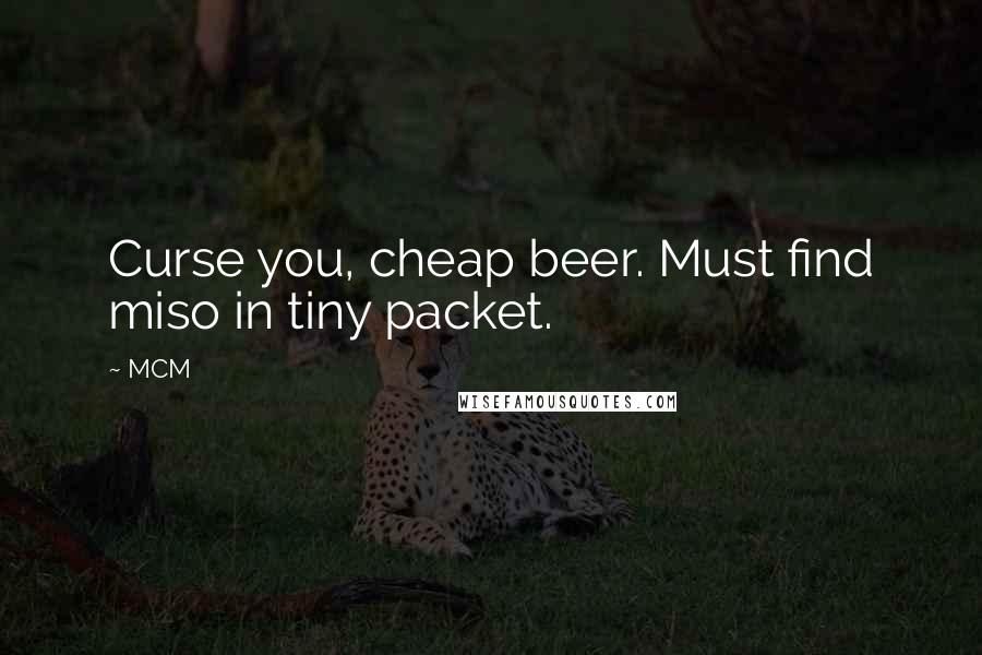 MCM Quotes: Curse you, cheap beer. Must find miso in tiny packet.