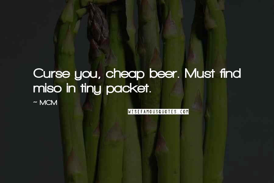 MCM Quotes: Curse you, cheap beer. Must find miso in tiny packet.