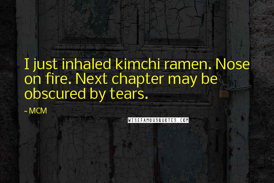 MCM Quotes: I just inhaled kimchi ramen. Nose on fire. Next chapter may be obscured by tears.