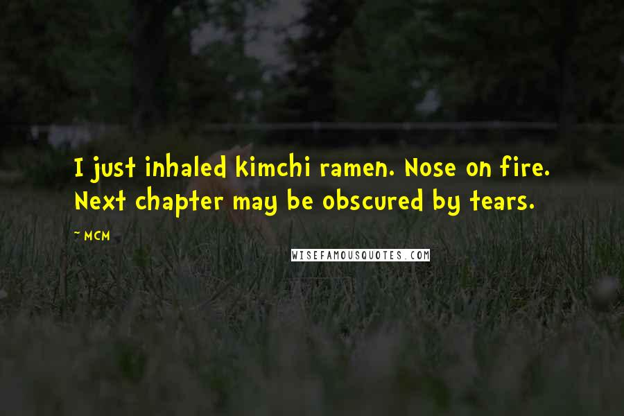 MCM Quotes: I just inhaled kimchi ramen. Nose on fire. Next chapter may be obscured by tears.