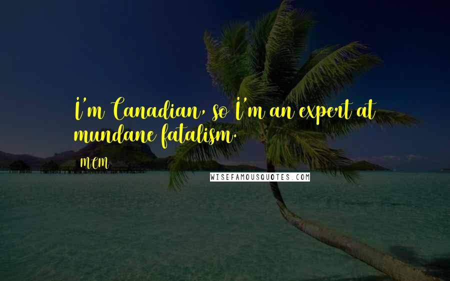 MCM Quotes: I'm Canadian, so I'm an expert at mundane fatalism.