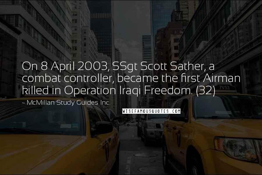 McMillan Study Guides Inc. Quotes: On 8 April 2003, SSgt Scott Sather, a combat controller, became the first Airman killed in Operation Iraqi Freedom. (32)