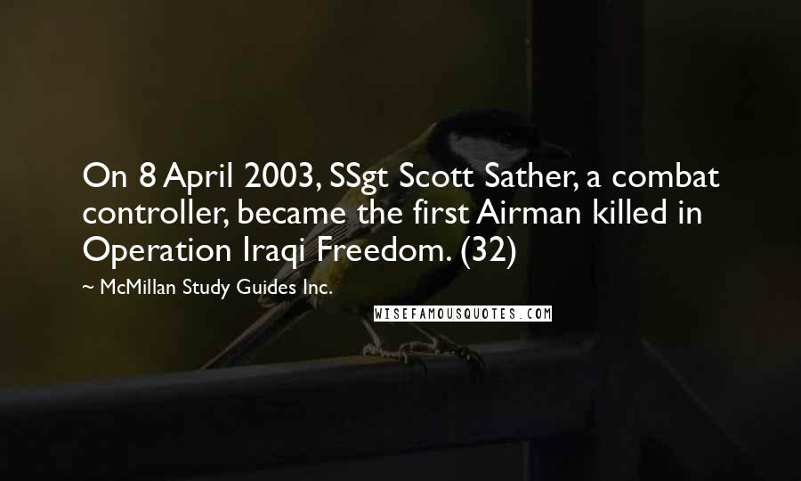 McMillan Study Guides Inc. Quotes: On 8 April 2003, SSgt Scott Sather, a combat controller, became the first Airman killed in Operation Iraqi Freedom. (32)