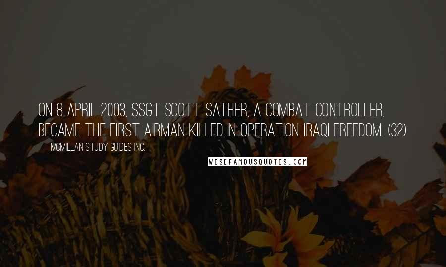 McMillan Study Guides Inc. Quotes: On 8 April 2003, SSgt Scott Sather, a combat controller, became the first Airman killed in Operation Iraqi Freedom. (32)