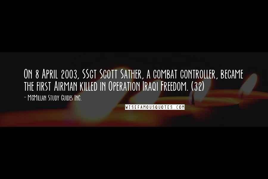 McMillan Study Guides Inc. Quotes: On 8 April 2003, SSgt Scott Sather, a combat controller, became the first Airman killed in Operation Iraqi Freedom. (32)