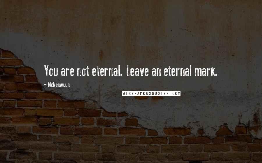 McNonwuun Quotes: You are not eternal. Leave an eternal mark.