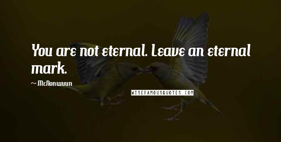 McNonwuun Quotes: You are not eternal. Leave an eternal mark.