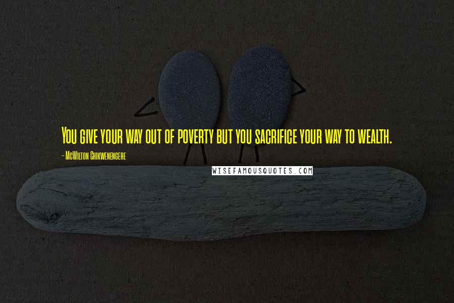 McWilton Chikwenengere Quotes: You give your way out of poverty but you sacrifice your way to wealth.