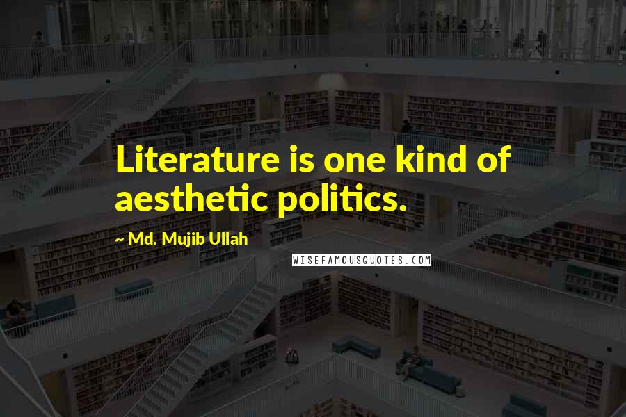 Md. Mujib Ullah Quotes: Literature is one kind of aesthetic politics.