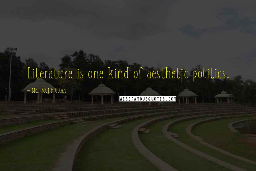 Md. Mujib Ullah Quotes: Literature is one kind of aesthetic politics.