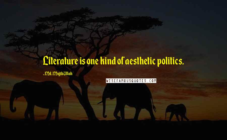 Md. Mujib Ullah Quotes: Literature is one kind of aesthetic politics.