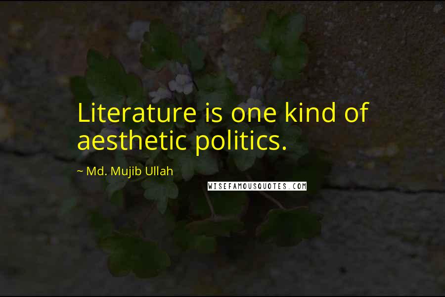 Md. Mujib Ullah Quotes: Literature is one kind of aesthetic politics.
